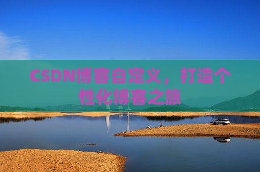CSDN博客自定义,打造个性化博客之旅