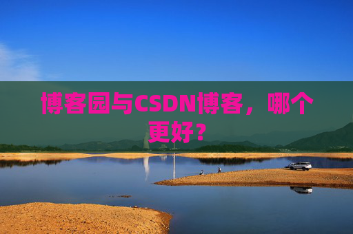 博客园与CSDN博客,哪个更好?