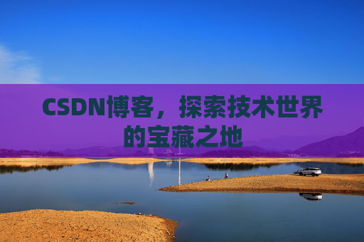 CSDN博客，探索技术世界的宝藏之地
