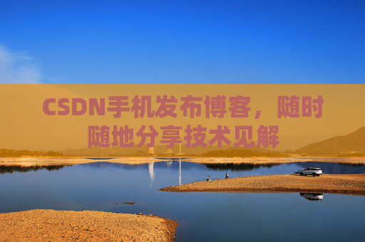 CSDN手机发布博客，随时随地分享技术见解