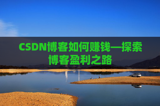 CSDN博客如何赚钱—探索博客盈利之路