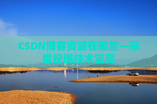 CSDN博客资源在哪里—深度挖掘技术宝藏